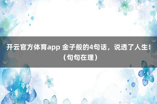 開云官方體育app 金子般的4句話，說透了人生！（句句在理）