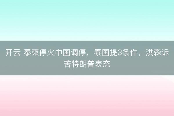 開云 泰柬停火中國(guó)調(diào)停，泰國(guó)提3條件，洪森訴苦特朗普表態(tài)