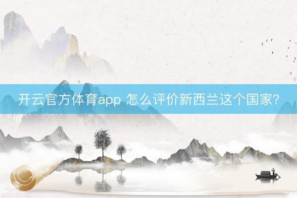 開云官方體育app 怎么評價新西蘭這個國家？