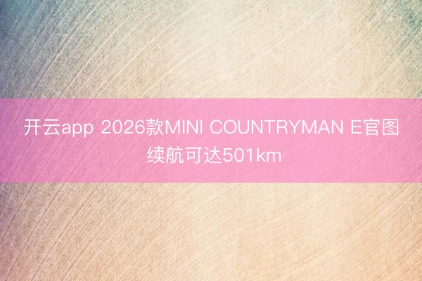 開(kāi)云app 2026款MINI COUNTRYMAN E官圖 續(xù)航可達(dá)501km