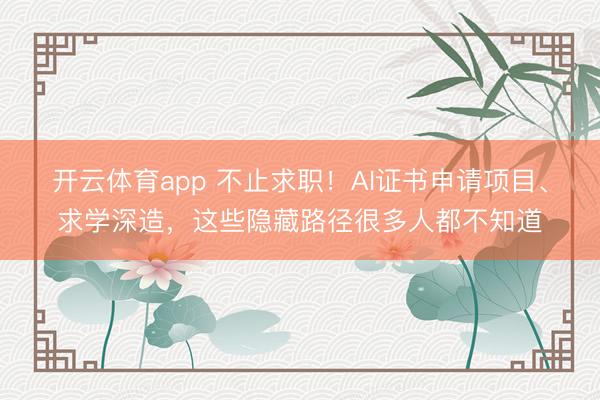 開云體育app 不止求職!AI證書申請(qǐng)項(xiàng)目、求學(xué)深造,這些隱藏路徑很多人都不知道