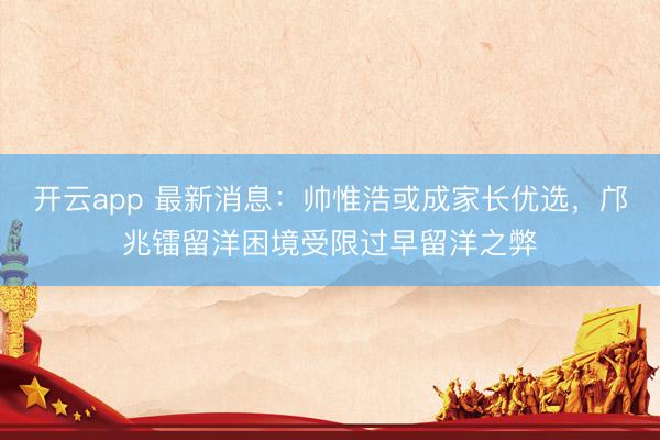 開云app 最新消息：帥惟浩或成家長優選，鄺兆鐳留洋困境受限過早留洋之弊