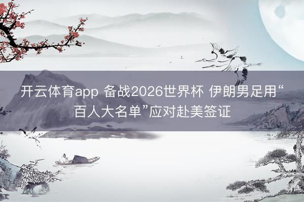 開云體育app 備戰(zhàn)2026世界杯 伊朗男足用“百人大名單”應(yīng)對赴美簽證