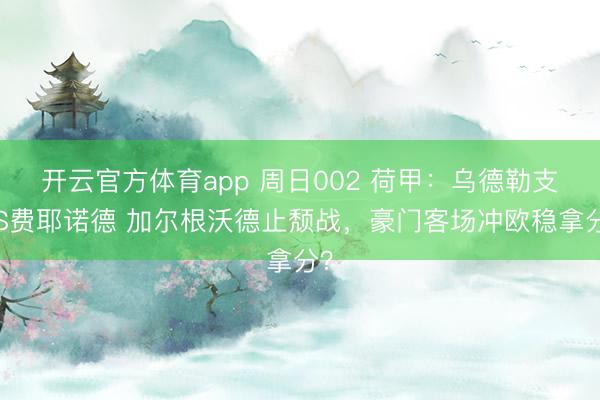 開云官方體育app 周日002 荷甲:烏德勒支VS費耶諾德 加爾根沃德止頹戰,豪門客場沖歐穩拿分?